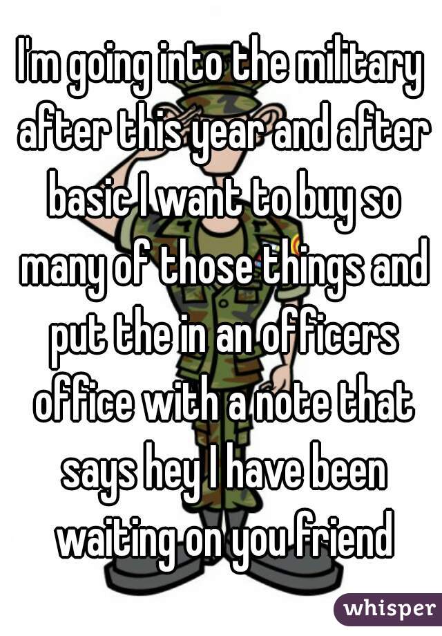 I'm going into the military after this year and after basic I want to buy so many of those things and put the in an officers office with a note that says hey I have been waiting on you friend