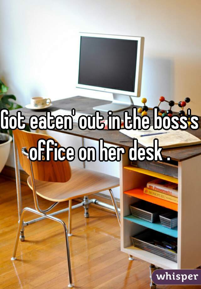 Got eaten' out in the boss's office on her desk . 