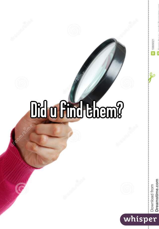 Did u find them? 