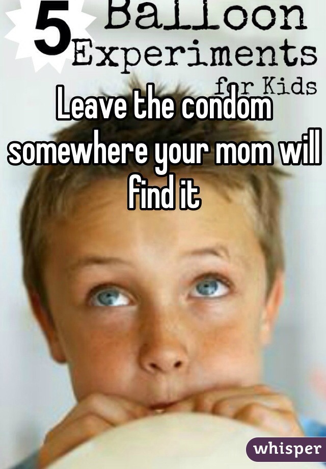 Leave the condom somewhere your mom will find it
