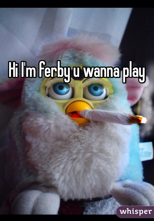 Hi I'm ferby u wanna play