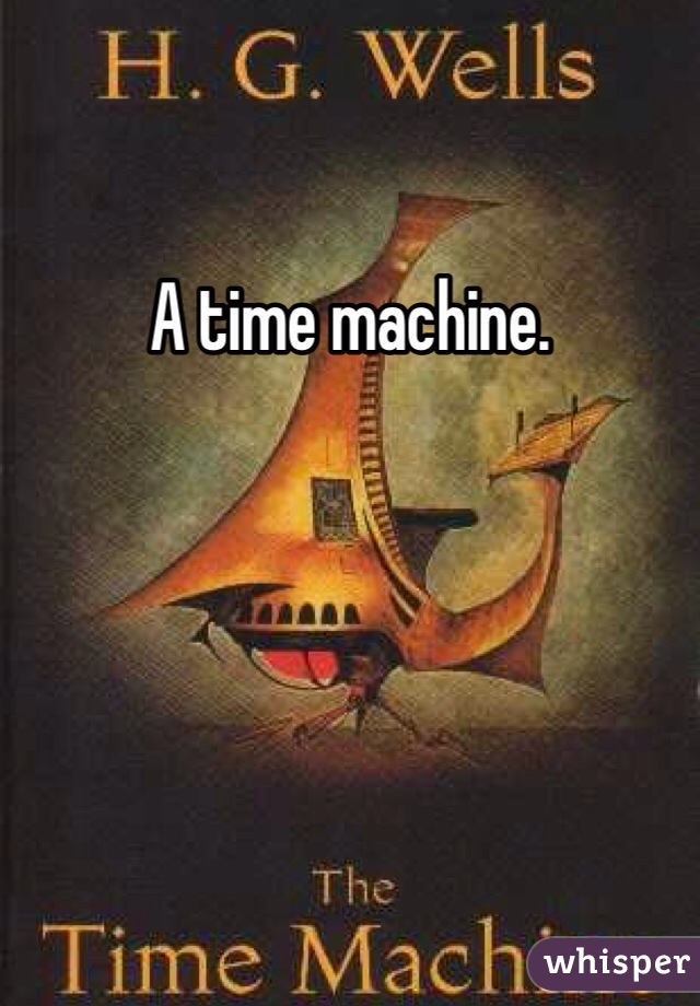 A time machine.