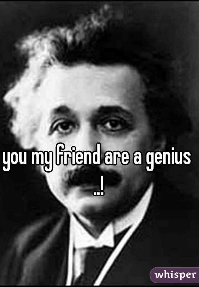 you my friend are a genius ..!