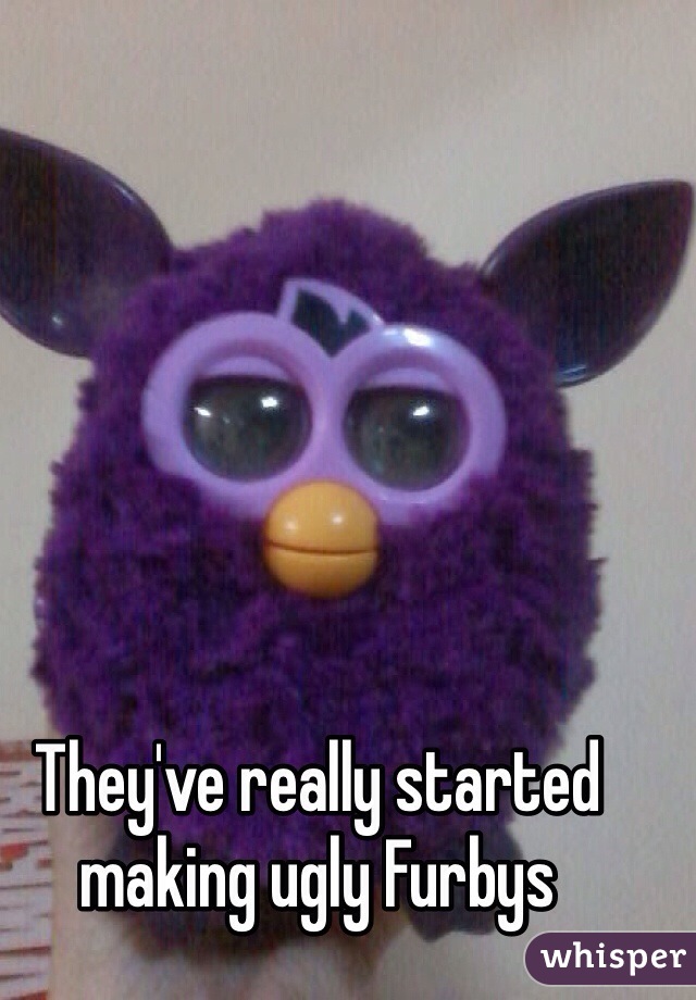 They've really started making ugly Furbys