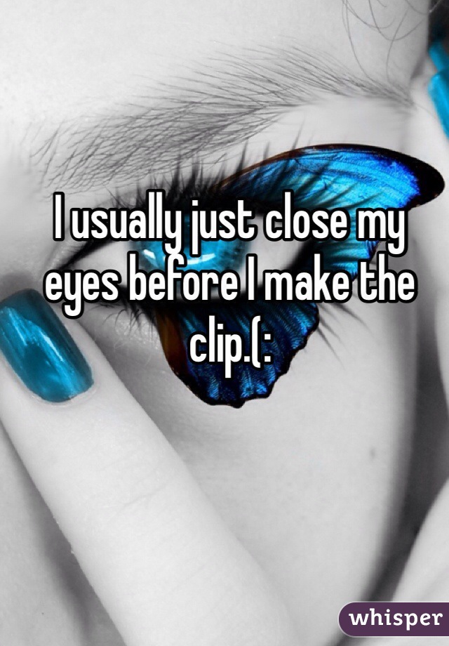 I usually just close my eyes before I make the clip.(: