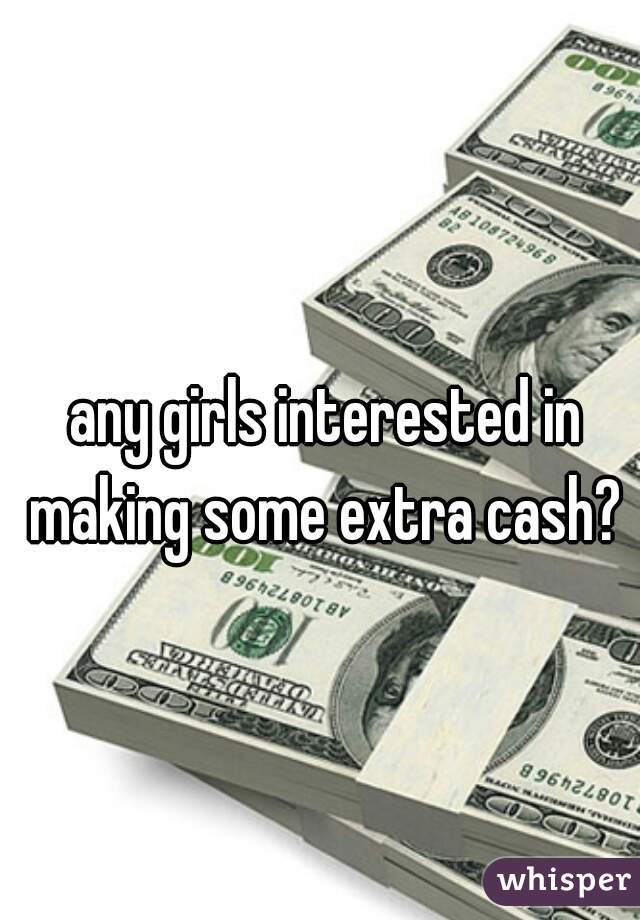 any girls interested in making some extra cash? 