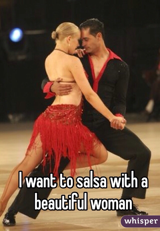 I want to salsa with a beautiful woman 