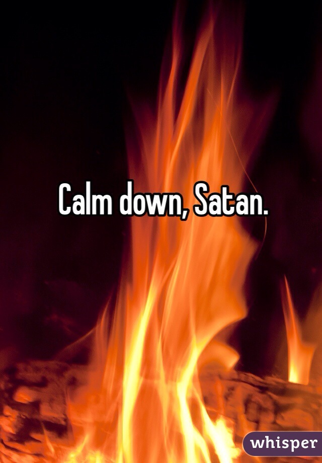 Calm down, Satan. 