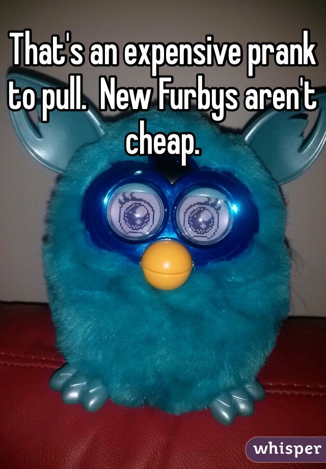 That's an expensive prank to pull.  New Furbys aren't cheap.