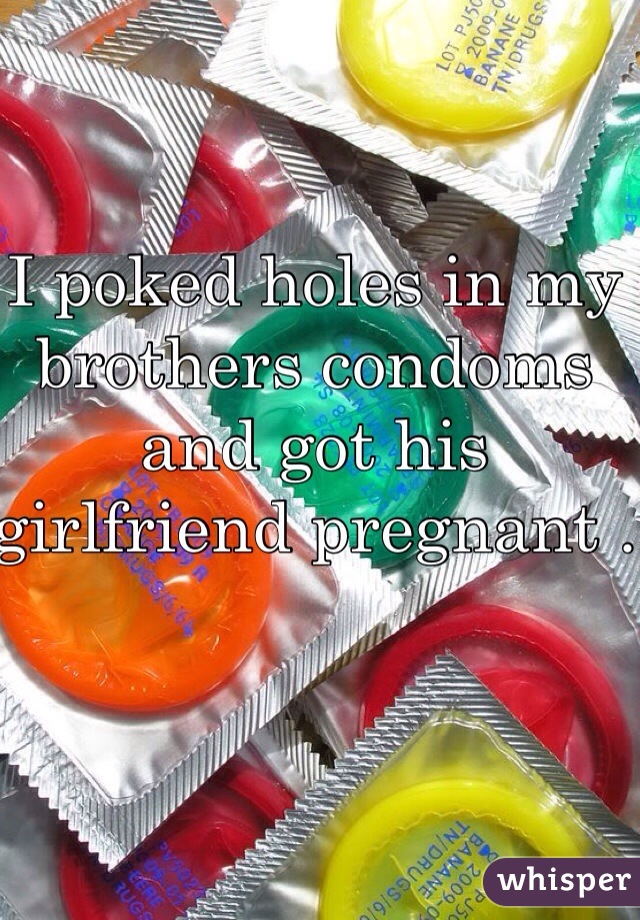 I poked holes in my brothers condoms and got his girlfriend pregnant .