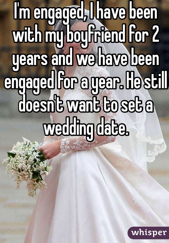I'm engaged, I have been with my boyfriend for 2 years and we have been engaged for a year. He still doesn't want to set a wedding date.
