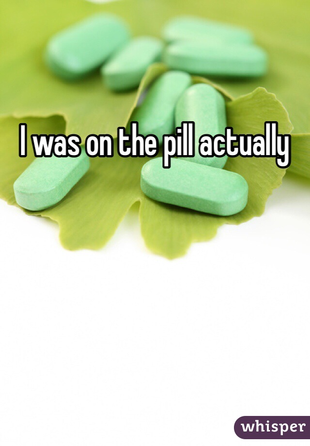 I was on the pill actually