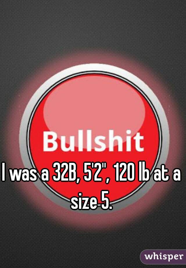 I was a 32B, 5'2", 120 lb at a size 5. 