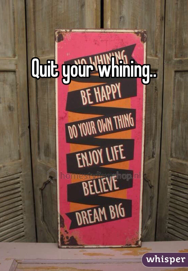Quit your whining..