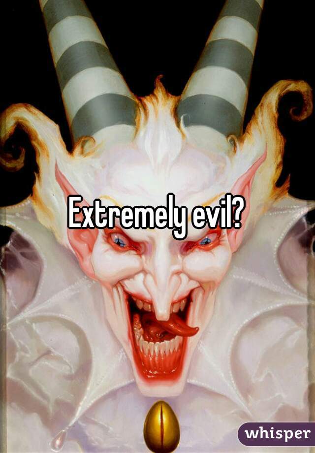 Extremely evil?