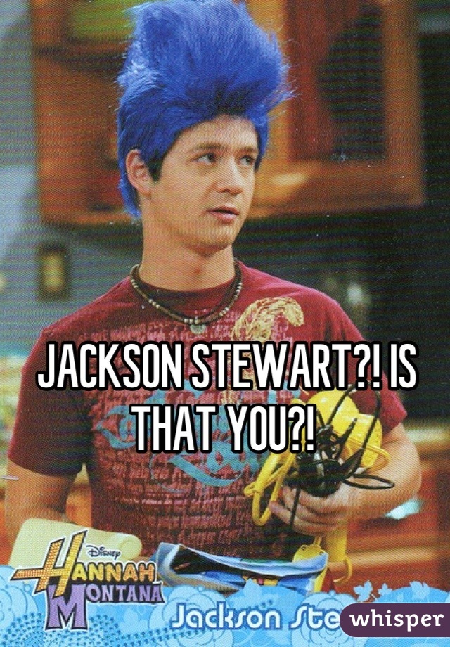 JACKSON STEWART?! IS THAT YOU?! 