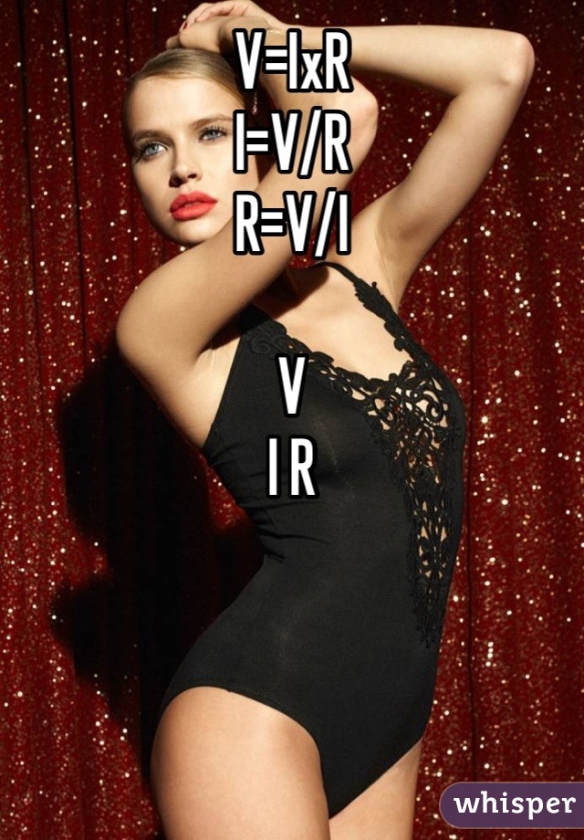 V=IxR
I=V/R
R=V/I

V
I R