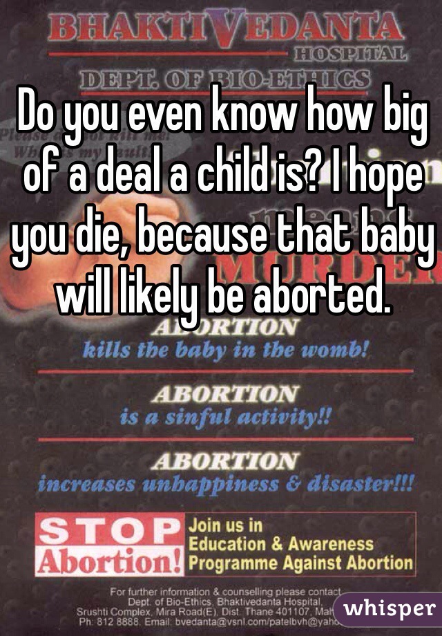 Do you even know how big of a deal a child is? I hope you die, because that baby will likely be aborted.