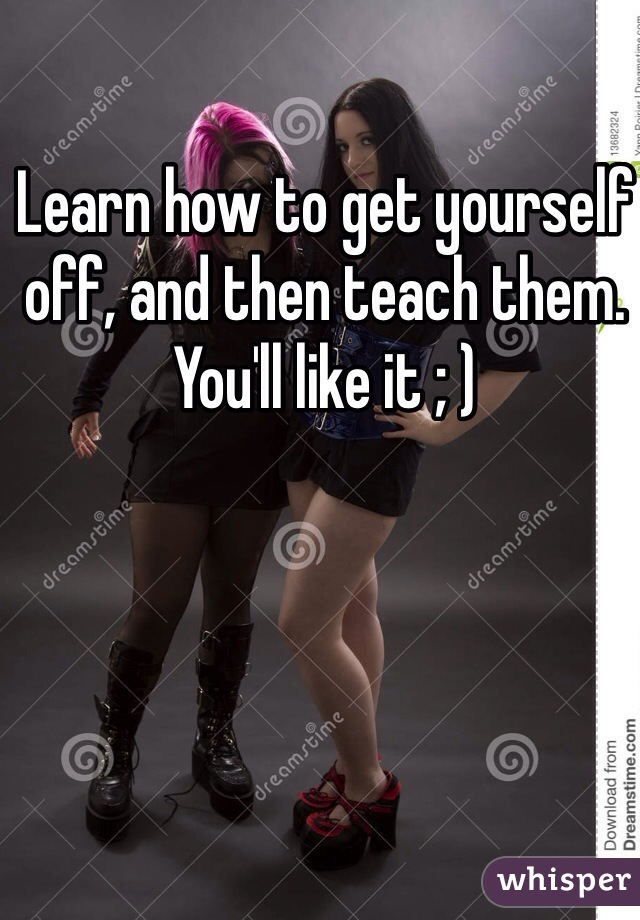 Learn how to get yourself off, and then teach them. You'll like it ; )