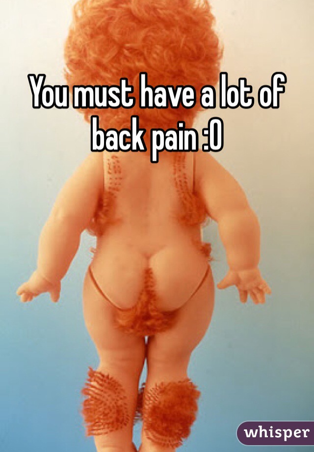 You must have a lot of back pain :O