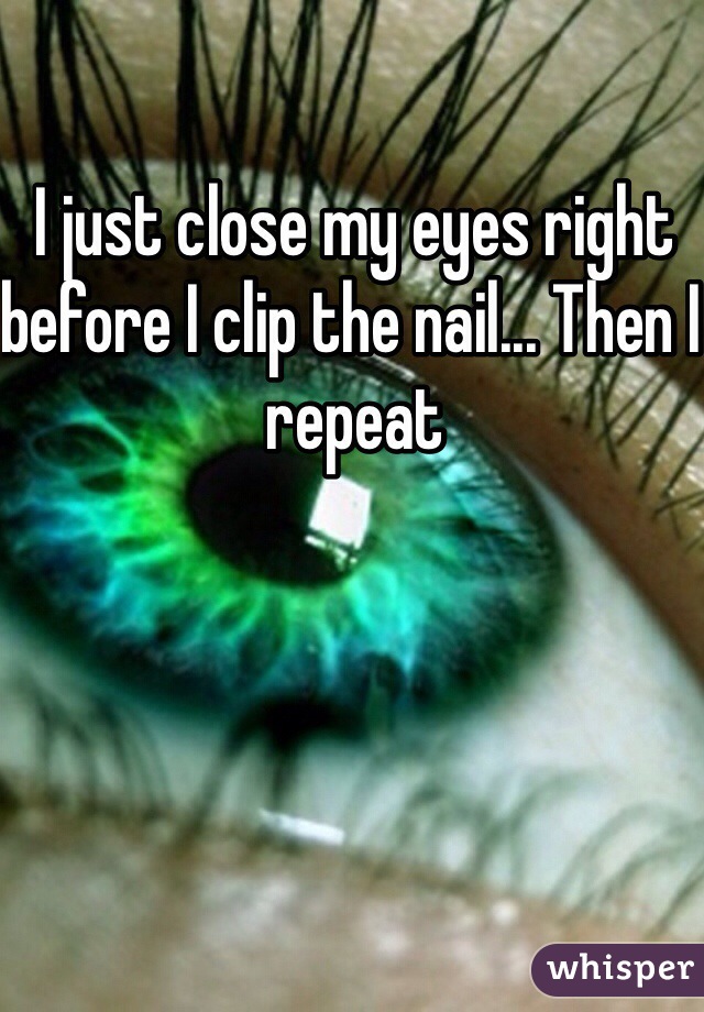 I just close my eyes right before I clip the nail... Then I repeat