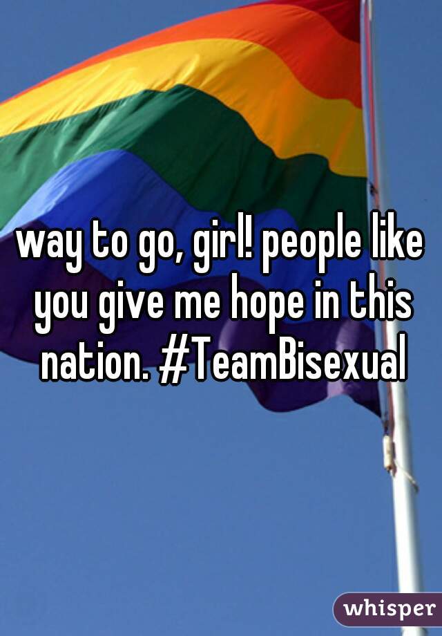 way to go, girl! people like you give me hope in this nation. #TeamBisexual