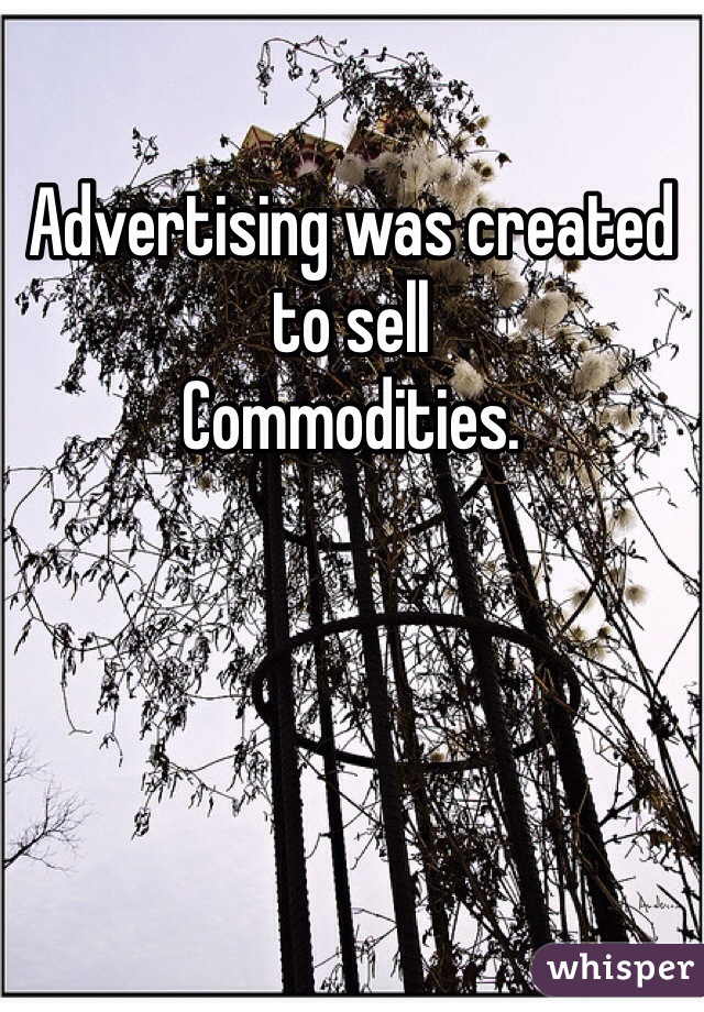 Advertising was created to sell
Commodities. 