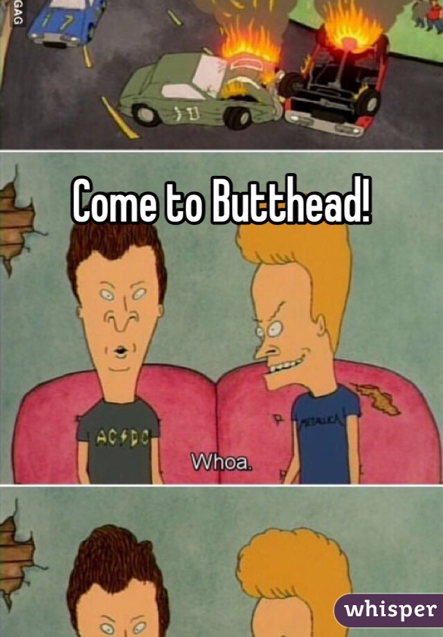 Come to Butthead!