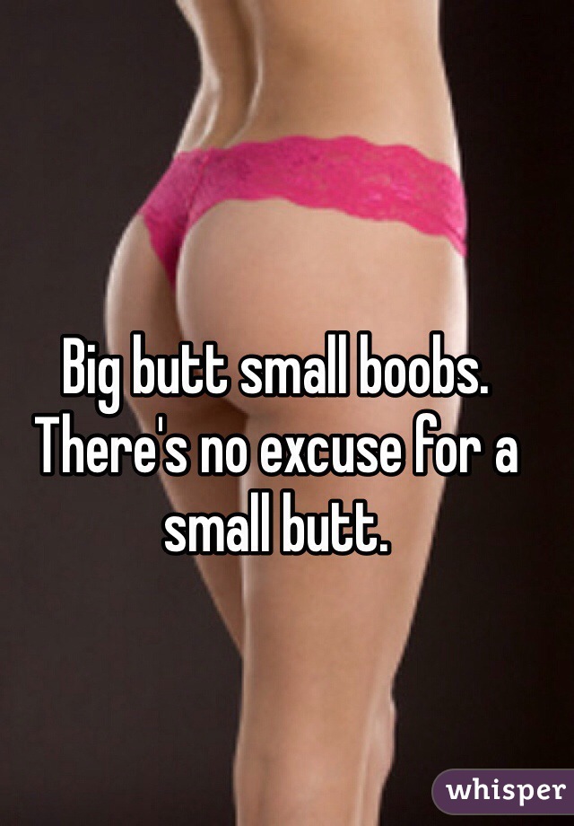 Big butt small boobs. There's no excuse for a small butt.