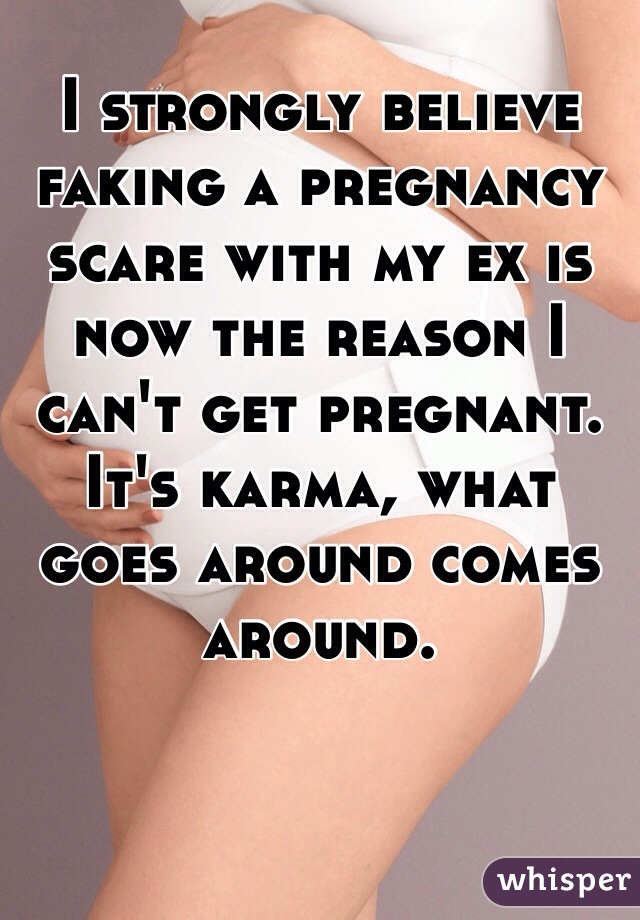 I strongly believe faking a pregnancy scare with my ex is now the reason I can't get pregnant. It's karma, what goes around comes around. 