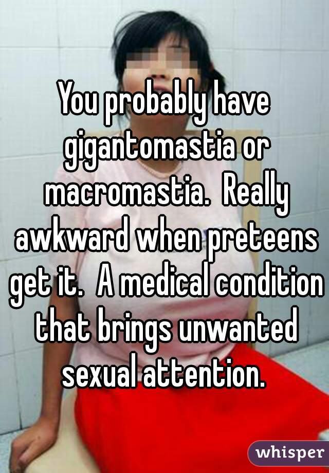 You probably have gigantomastia or macromastia.  Really awkward when preteens get it.  A medical condition that brings unwanted sexual attention. 