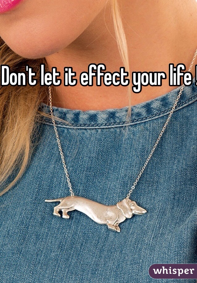 Don't let it effect your life !