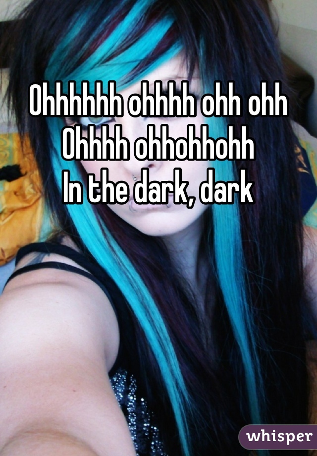 Ohhhhhh ohhhh ohh ohh Ohhhh ohhohhohh
In the dark, dark