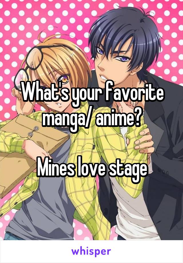  What's your favorite manga/ anime?

Mines love stage