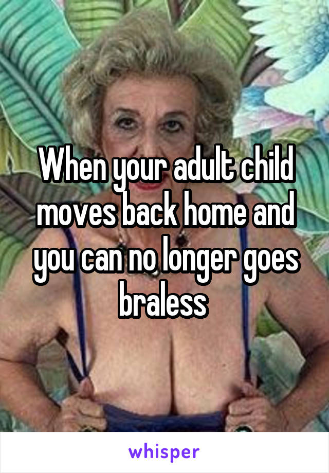 When your adult child moves back home and you can no longer goes braless 