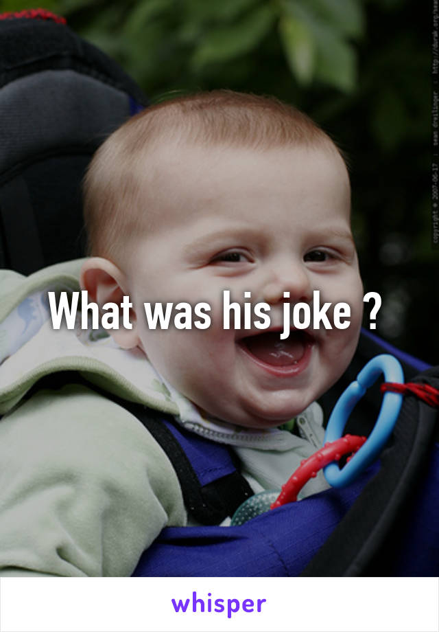 What was his joke ? 