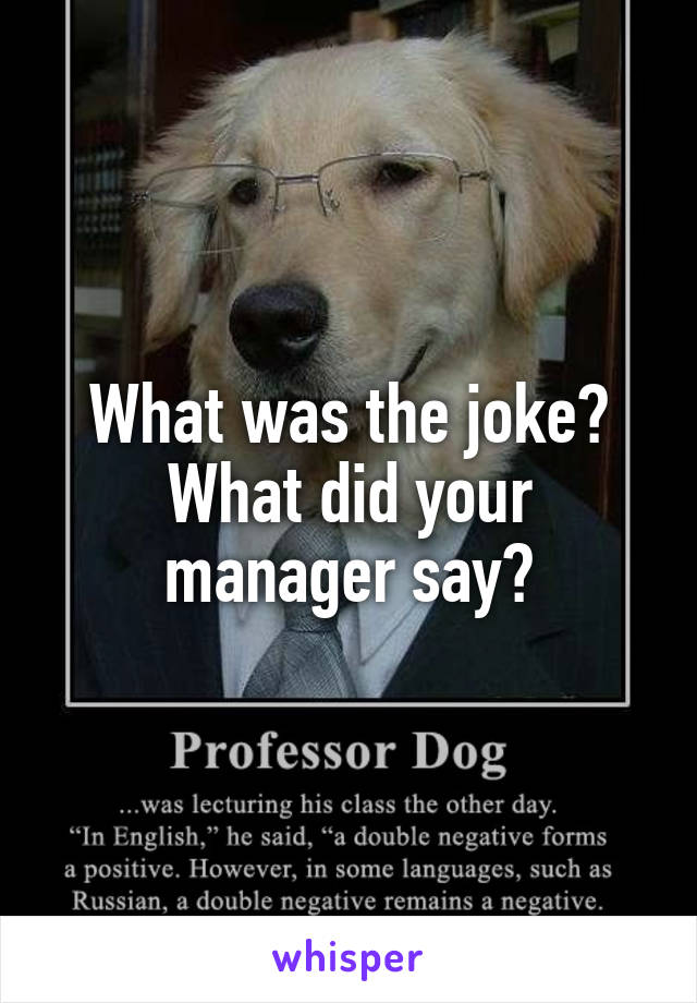 What was the joke? What did your manager say?