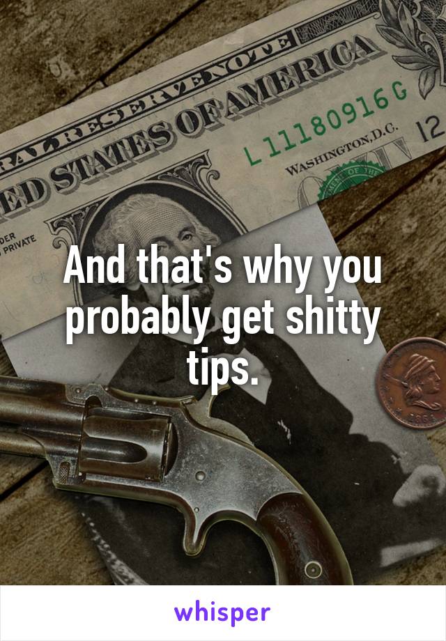 And that's why you probably get shitty tips.