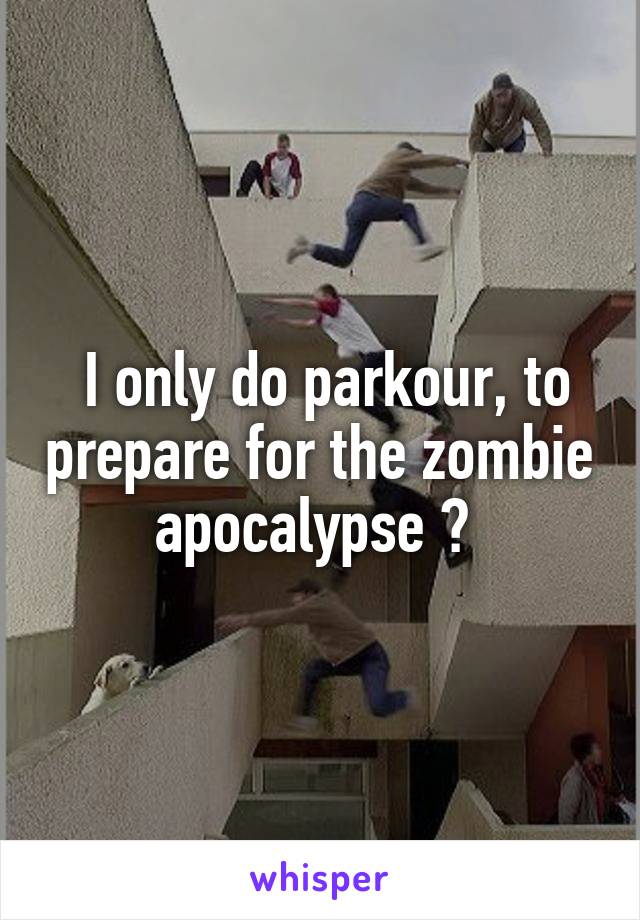  I only do parkour, to prepare for the zombie apocalypse 🙏 