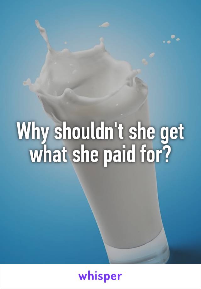 Why shouldn't she get what she paid for?