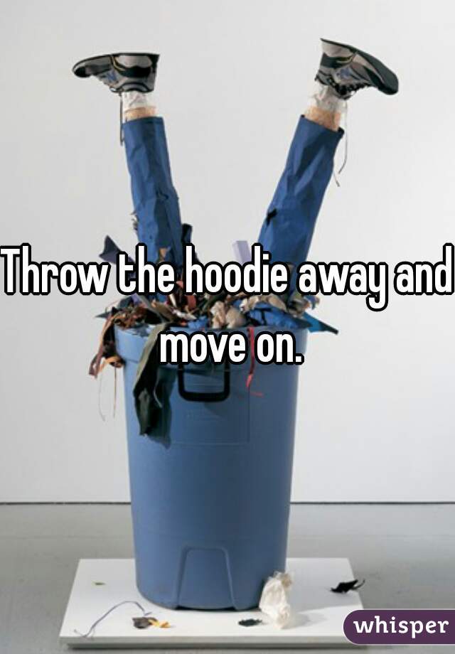 Throw the hoodie away and move on.