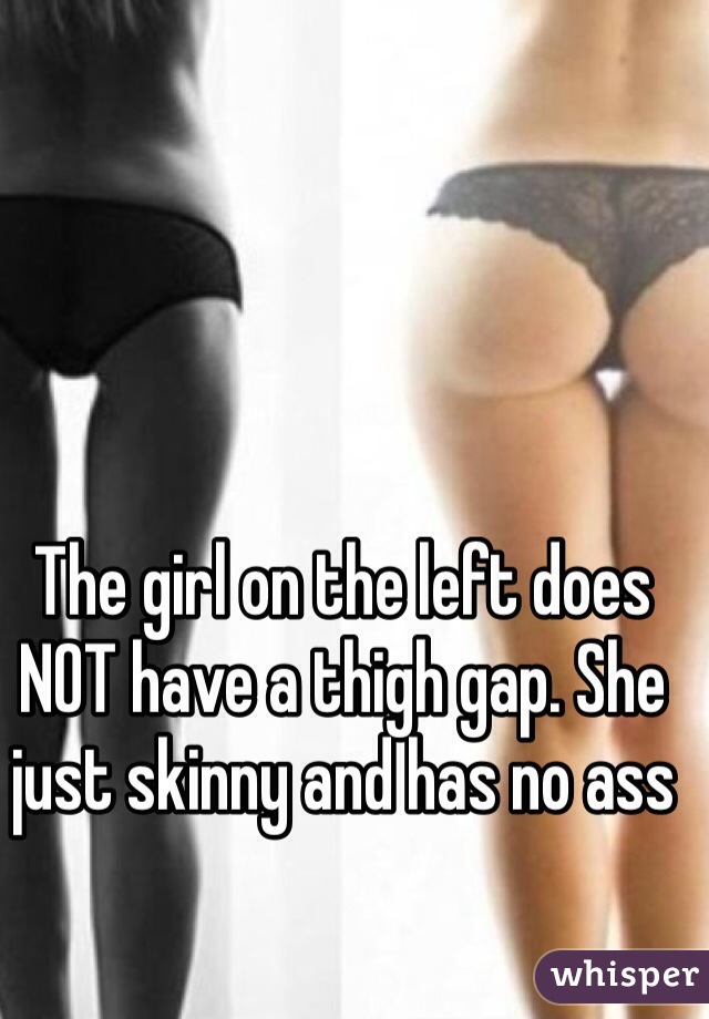 The girl on the left does NOT have a thigh gap. She just skinny and has no ass