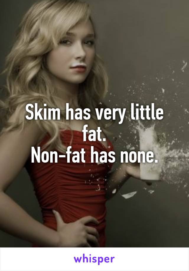 Skim has very little fat.
Non-fat has none.