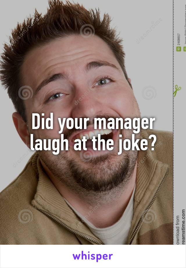 Did your manager laugh at the joke?