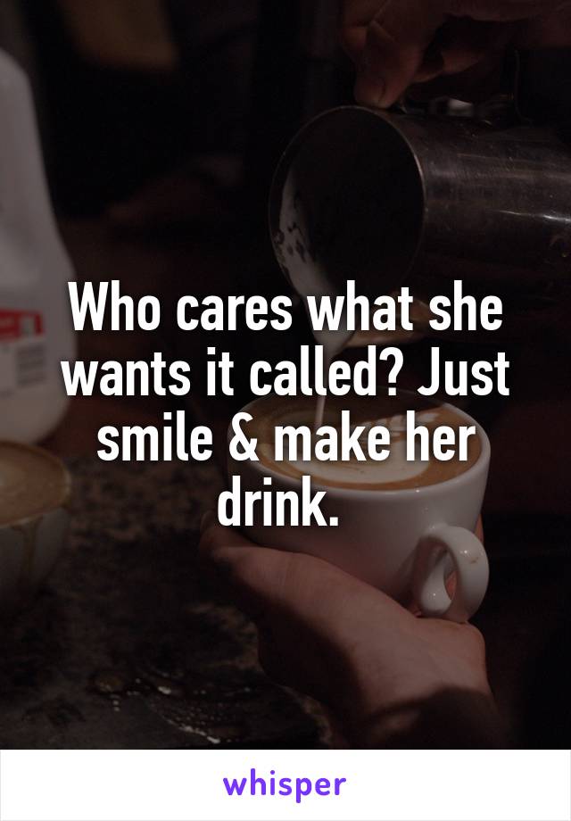 Who cares what she wants it called? Just smile & make her drink. 