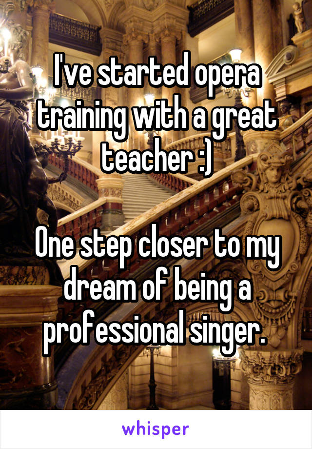 I've started opera training with a great teacher :)

One step closer to my dream of being a professional singer. 
