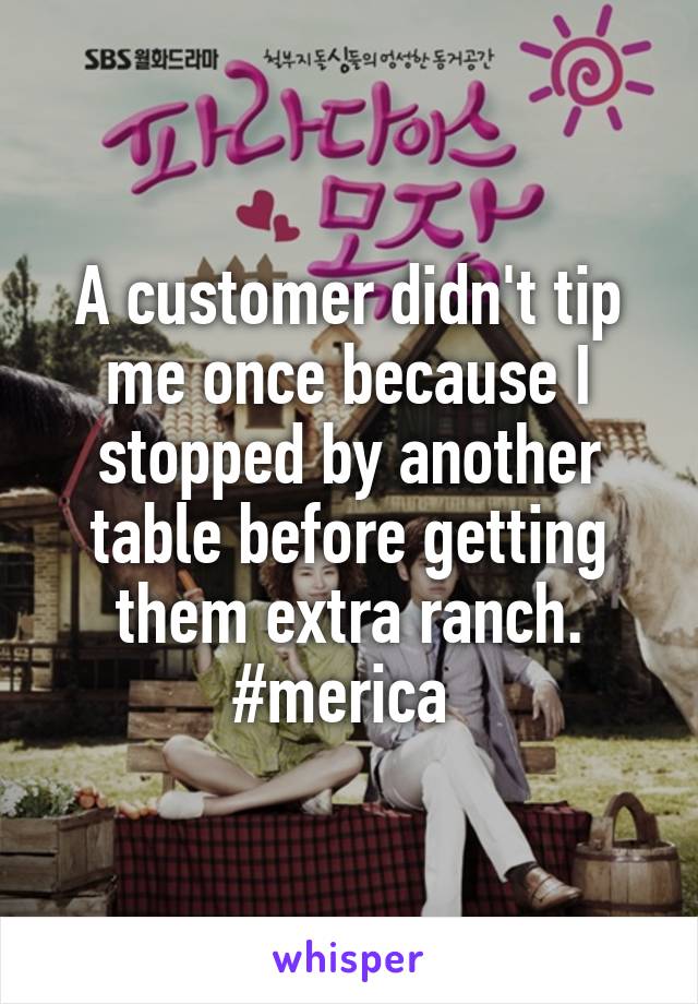 A customer didn't tip me once because I stopped by another table before getting them extra ranch. #merica 