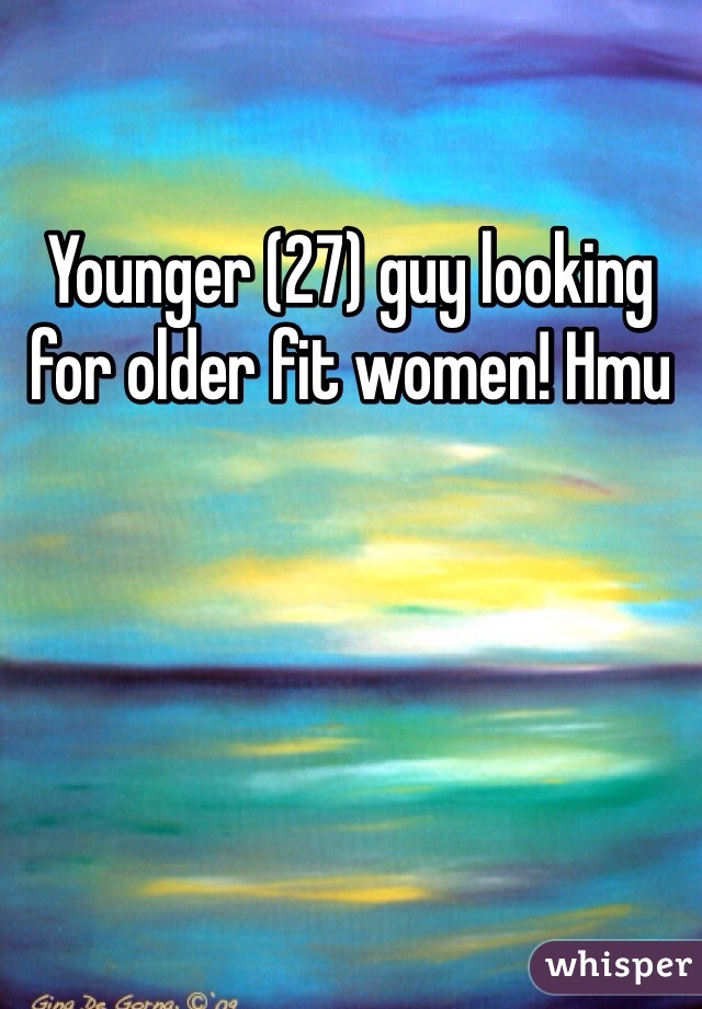 Younger (27) guy looking for older fit women! Hmu