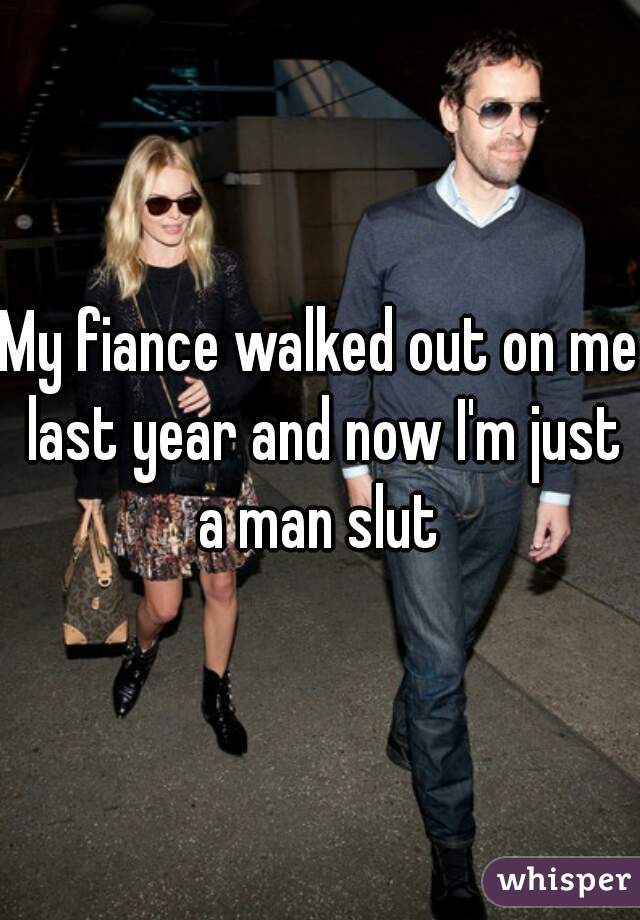 My fiance walked out on me last year and now I'm just a man slut 