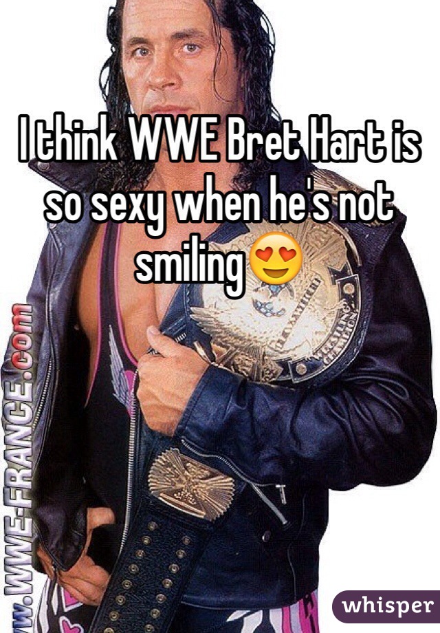 I think WWE Bret Hart is so sexy when he's not smiling😍